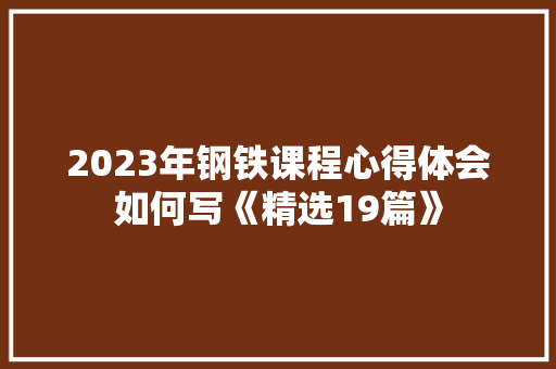 2023年钢铁课程心得体会如何写《精选19篇》 策划方案