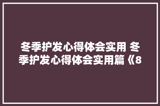 冬季护发心得体会实用 冬季护发心得体会实用篇《8篇》 社会论文