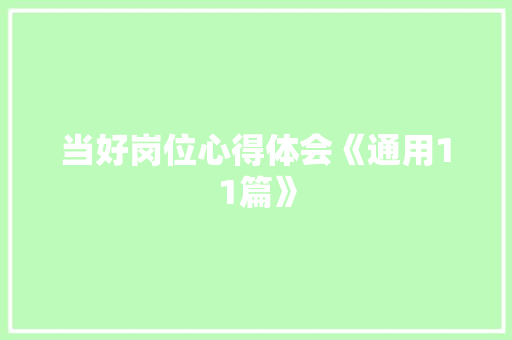 当好岗位心得体会《通用11篇》 面试技巧