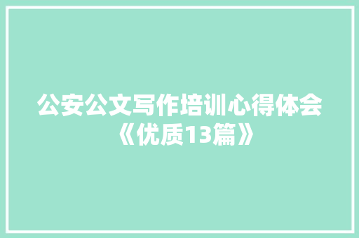 公安公文写作培训心得体会《优质13篇》 管理论文