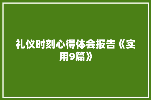 礼仪时刻心得体会报告《实用9篇》 策划方案