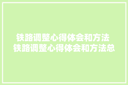 铁路调整心得体会和方法 铁路调整心得体会和方法总结《三篇》 教育论文