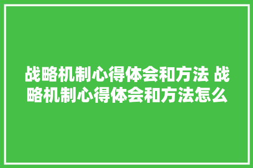 战略机制心得体会和方法 战略机制心得体会和方法怎么写《五篇》 个人写作