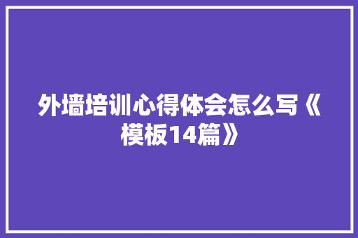 外墙培训心得体会怎么写《模板14篇》 管理论文