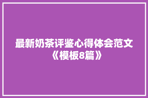 最新奶茶评鉴心得体会范文《模板8篇》 论文