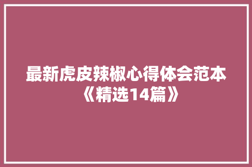 最新虎皮辣椒心得体会范本《精选14篇》 条剧书信