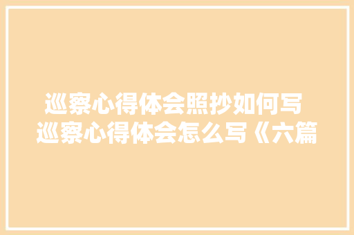 巡察心得体会照抄如何写 巡察心得体会怎么写《六篇》 计算机论文