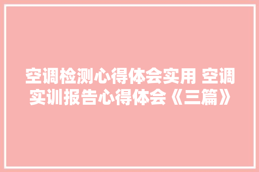空调检测心得体会实用 空调实训报告心得体会《三篇》 个人写作