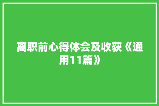 离职前心得体会及收获《通用11篇》 简历