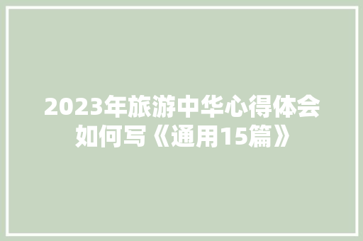 2023年旅游中华心得体会如何写《通用15篇》 管理论文