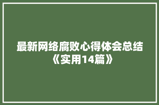 最新网络腐败心得体会总结《实用14篇》 条剧书信