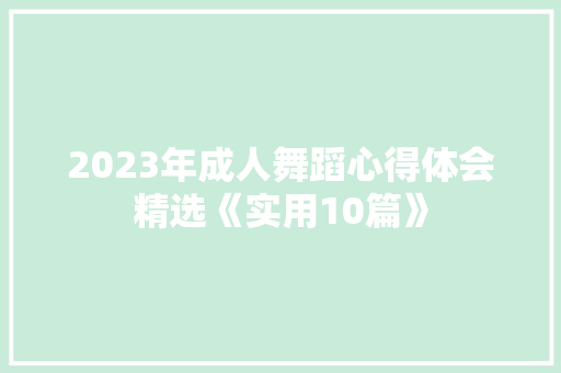 2023年成人舞蹈心得体会精选《实用10篇》 文秘写作