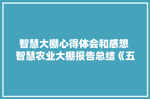 智慧大棚心得体会和感想 智慧农业大棚报告总结《五篇》 保证书