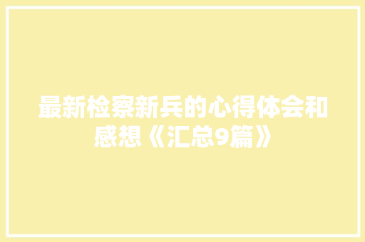 最新检察新兵的心得体会和感想《汇总9篇》 面试技巧