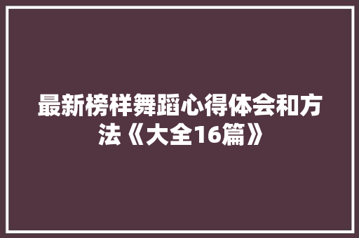 最新榜样舞蹈心得体会和方法《大全16篇》 论文