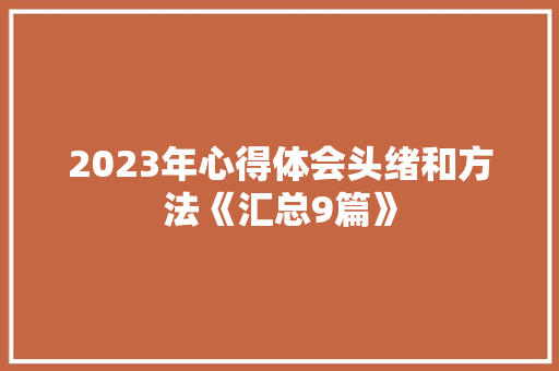 2023年心得体会头绪和方法《汇总9篇》 简历