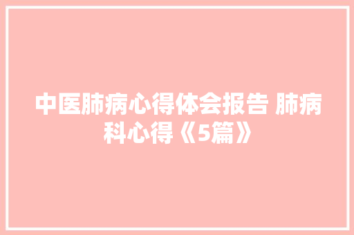 中医肺病心得体会报告 肺病科心得《5篇》 管理论文