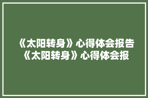 《太阳转身》心得体会报告 《太阳转身》心得体会报告怎么写《9篇》 表扬书