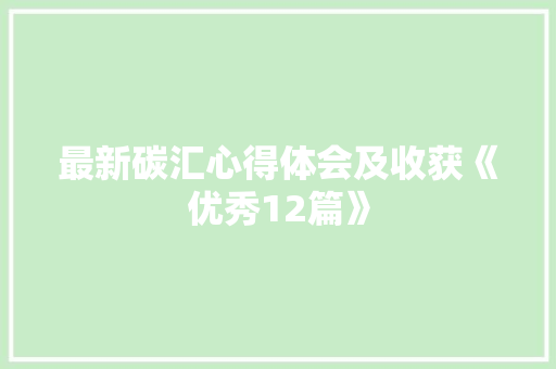 最新碳汇心得体会及收获《优秀12篇》 简历
