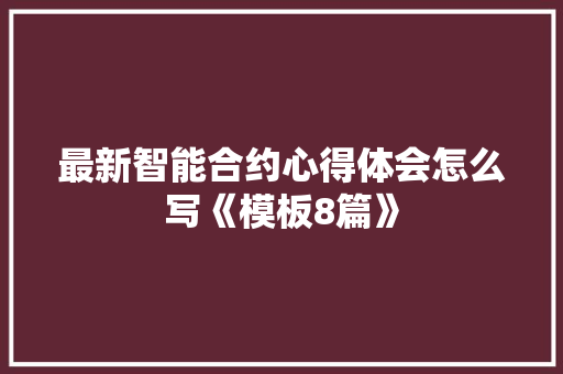 最新智能合约心得体会怎么写《模板8篇》 管理论文