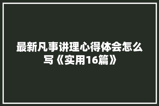 最新凡事讲理心得体会怎么写《实用16篇》 管理论文