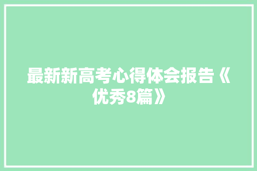 最新新高考心得体会报告《优秀8篇》 公证书