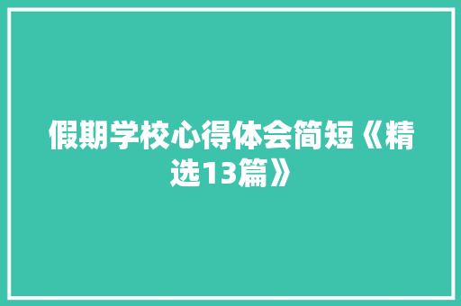 假期学校心得体会简短《精选13篇》 文秘写作