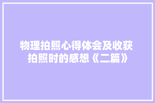 物理拍照心得体会及收获 拍照时的感想《二篇》 毕业设计