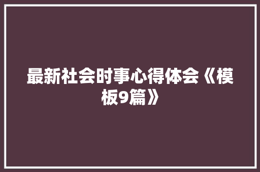 最新社会时事心得体会《模板9篇》 简历