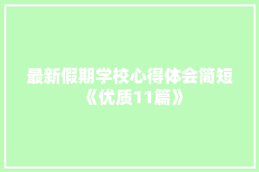 最新假期学校心得体会简短《优质11篇》 简历资料