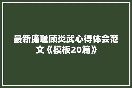 最新廉耻顾炎武心得体会范文《模板20篇》 英文简历