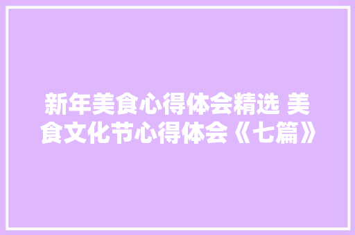 新年美食心得体会精选 美食文化节心得体会《七篇》 管理论文