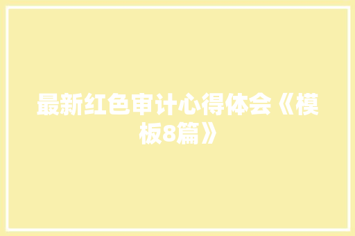最新红色审计心得体会《模板8篇》 条剧书信