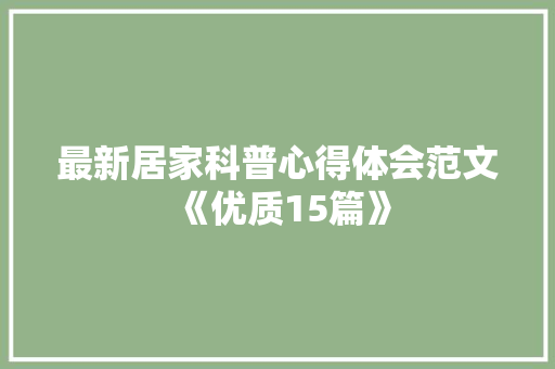 最新居家科普心得体会范文《优质15篇》 面试技巧