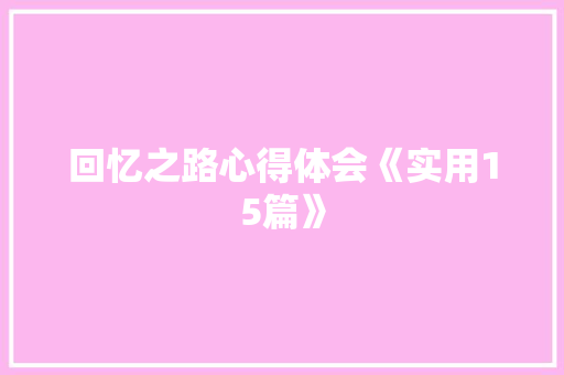 回忆之路心得体会《实用15篇》 教育论文
