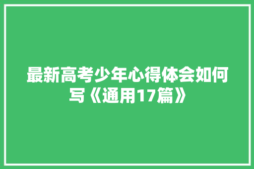 最新高考少年心得体会如何写《通用17篇》 面试技巧