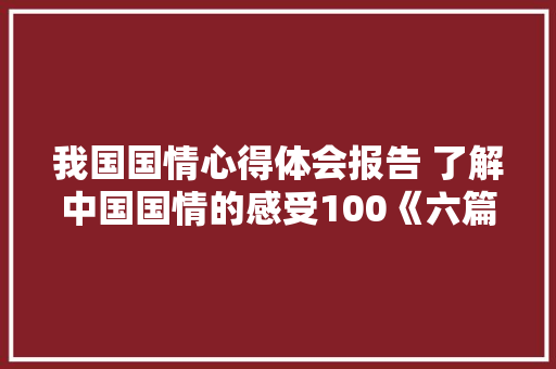 我国国情心得体会报告 了解中国国情的感受100《六篇》 简历资料