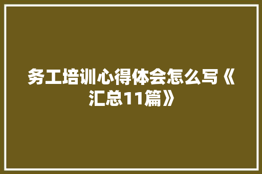 务工培训心得体会怎么写《汇总11篇》 策划方案