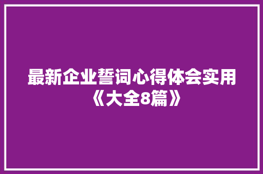 最新企业誓词心得体会实用《大全8篇》 个人简历