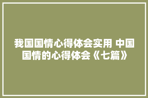 我国国情心得体会实用 中国国情的心得体会《七篇》 论文