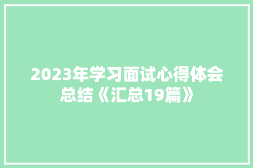 2023年学习面试心得体会总结《汇总19篇》 简历