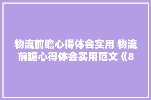 物流前瞻心得体会实用 物流前瞻心得体会实用范文《8篇》 论文