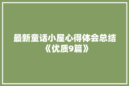 最新童话小屋心得体会总结《优质9篇》 条剧书信