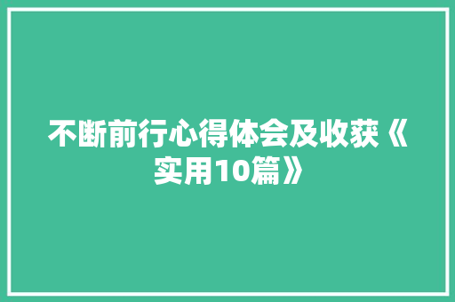 不断前行心得体会及收获《实用10篇》 论文