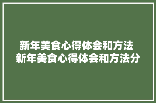 新年美食心得体会和方法 新年美食心得体会和方法分享《六篇》 毕业设计