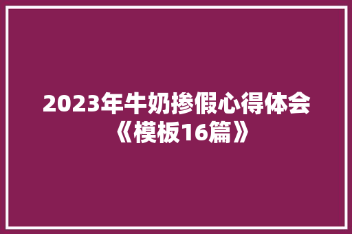 2023年牛奶掺假心得体会《模板16篇》 简历