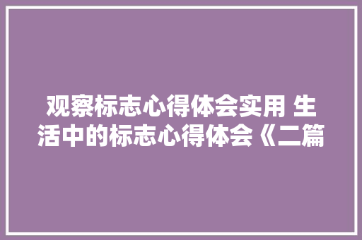 观察标志心得体会实用 生活中的标志心得体会《二篇》 简历资料