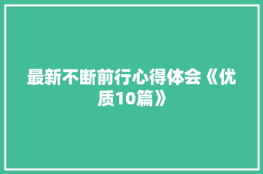 最新不断前行心得体会《优质10篇》 文秘写作