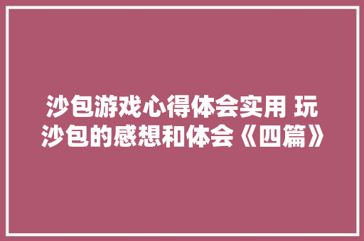 沙包游戏心得体会实用 玩沙包的感想和体会《四篇》 表扬书