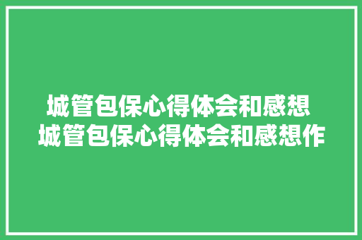城管包保心得体会和感想 城管包保心得体会和感想作文《三篇》 担保书